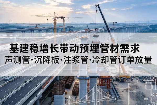 沿河基建稳增长带动预埋监测管材需求，声测管、沉降板、注浆管订单持续放量