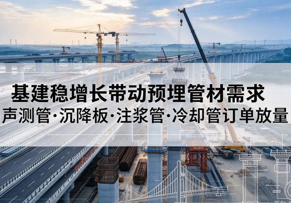 沿河基建稳增长带动预埋监测管材需求，声测管、沉降板、注浆管订单持续放量