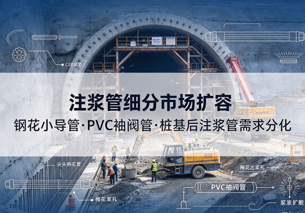 沿河注浆管细分市场扩容，隧道钢花小导管、PVC 袖阀管、桩基后注浆管需求分化
