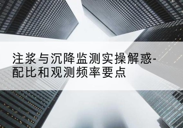沿河水泥浆配比不当会不会造成注浆管堵管？-注浆与沉降监测实操解惑-配比和观测频率要点